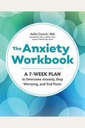 The Anxiety Workbook: A 7-Week Plan To Overcome Anxiety, Stop Worrying, And End Panic
