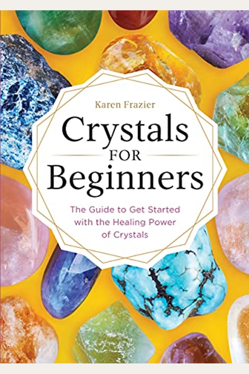 Crystals For Beginners: The Guide To Get Started With The Healing Power Of Crystals