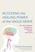 Accessing the Healing Power of the Vagus Nerve: Self-Help Exercises for Anxiety, Depression, Trauma, and Autism