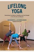 Lifelong Yoga: Maximizing Your Balance, Flexibility, And Core Strength In Your 50s, 60s, And Beyond