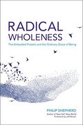 Radical Wholeness: The Embodied Present And The Ordinary Grace Of Being