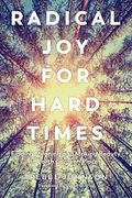 Radical Joy For Hard Times: Finding Meaning And Making Beauty In Earth's Broken Places