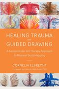 Healing Trauma With Guided Drawing: A Sensorimotor Art Therapy Approach To Bilateral Body Mapping