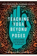 Teaching Yoga Beyond The Poses: A Practical Workbook For Integrating Themes, Ideas, And Inspiration Into Your Class