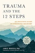 Trauma And The 12 Steps, Revised And Expanded: An Inclusive Guide To Enhancing Recovery