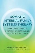 Somatic Internal Family Systems Therapy: Awareness, Breath, Resonance, Movement, And Touch In Practice--Endorsed By Top Experts In Therapeutic Healing