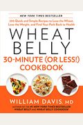 Wheat Belly 30-Minute (Or Less!) Cookbook: 200 Quick And Simple Recipes To Lose The Wheat, Lose The Weight, And Find Your P Ath Back To Health