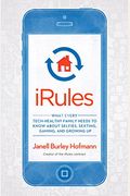 Irules: What Every Tech-Healthy Family Needs To Know About Selfies, Sexting, Gaming, And Growing Up
