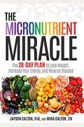 The Micronutrient Miracle: The 28-Day Plan To Lose Weight, Increase Your Energy, And Reverse Disease