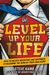Level Up Your Life: How To Unlock Adventure And Happiness By Becoming The Hero Of Your Own Story