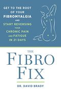 The Fibro Fix: Get To The Root Of Your Fibromyalgia And Start Reversing Your Chronic Pain And Fatigue In 21 Days