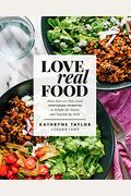 Love Real Food: More Than 100 Feel-Good Vegetarian Favorites To Delight The Senses And Nourish The Body: A Cookbook