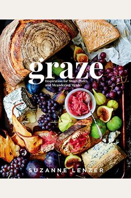 Graze: Inspiration For Small Plates And Meandering Meals: A Charcuterie Cookbook Graze: Inspiration For Small Plates And Meandering Meals: A Charcuterie Cookbook
