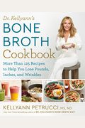 Dr. Kellyann's Bone Broth Cookbook: 125 Recipes To Help You Lose Pounds, Inches, And Wrinkles