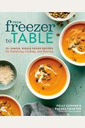 From Freezer To Table: 75+ Simple, Whole Foods Recipes For Gathering, Cooking, And Sharing: A Cookbook