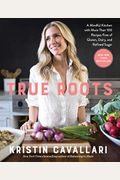 True Roots: A Mindful Kitchen with More Than 100 Recipes Free of Gluten, Dairy, and Refined Sugar