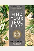 Wanderlust Find Your True Fork: Journeys In Healthy, Delicious, And Ethical Eating: A Cookbook