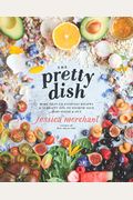 The Pretty Dish: More Than 150 Everyday Recipes and 50 Beauty Diys to Nourish Your Body Inside and Out: A Cookbook