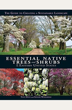 Essential Native Trees And Shrubs For The Eastern United States: The Guide To Creating A Sustainable Landscape