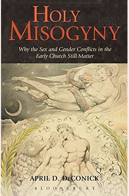 Holy Misogyny: Why The Sex And Gender Conflicts In The Early Church Still Matter Holy Misogyny: Why The Sex And Gender Conflicts In The Early Church Still Matter