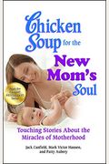 Chicken Soup For The New Mom's Soul: Touching Stories About The Miracles Of Motherhood