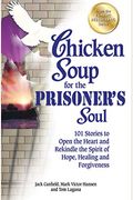 Chicken Soup For The Prisoner's Soul: 101 Stories To Open The Heart And Rekindle The Spirit Of Hope, Healing And Forgiveness (Chicken Soup For The Soul)