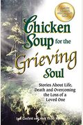 Chicken Soup For The Grieving Soul: Stories About Life, Death And Overcoming The Loss Of A Loved One
