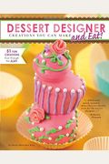 Dessert Designer: Creations You Can Make And Eat!