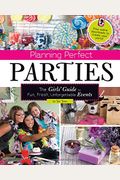 Planning Perfect Parties: The Girls' Guide To Fun, Fresh, Unforgettable Events