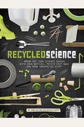 Recycled Science: Bring Out Your Science Genius With Soda Bottles, Potato Chip Bags, And More Unexpected Stuff