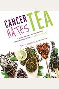 Cancer Hates Tea: A Unique Preventive And Transformative Lifestyle Change To Help Crush Cancer