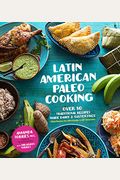 Latin American Paleo Cooking: Over 80 Traditional Recipes Made Grain And Gluten Free
