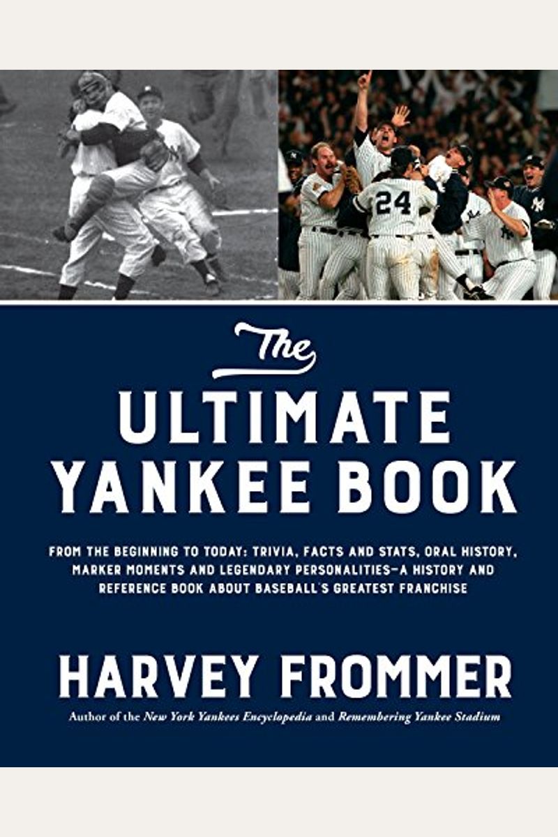 The Ultimate Yankee Book: From The Beginning To Today: Trivia, Facts And Stats, Oral History, Marker Moments And Legendary Personalities--A Hist