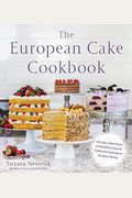 The European Cake Cookbook: Discover A New World Of Decadence From The Celebrated Traditions Of European Baking