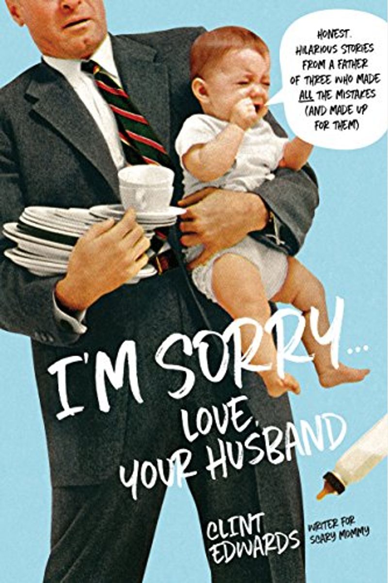 I'm Sorry...Love, Your Husband: Honest, Hilarious Stories From A Father Of Three Who Made All The Mistakes (And Made Up For Them)