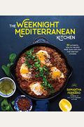 The Weeknight Mediterranean Kitchen: 80 Authentic, Healthy Recipes Made Quick And Easy For Everyday Cooking