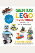 Genius Lego Inventions With Bricks You Already Have: 40+ New Robots, Vehicles, Contraptions, Gadgets, Games And Other Fun Stem Creations