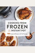 Cooking From Frozen In Your Instant Pot: 100 Foolproof Recipes With No Thawing