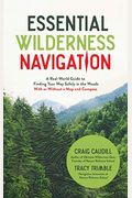Essential Wilderness Navigation: A Real-World Guide To Finding Your Way Safely In The Woods With Or Without A Map, Compass Or Gps