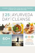The 25-Day Ayurveda Cleanse: A Holistic Wellness Plan Using Ayurvedic Practices To Reset Your Health Naturally