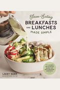 Clean-Eating Breakfasts And Lunches Made Simple: 75 Flavorful And Nutritious Recipes That Ditch Processed Ingredients