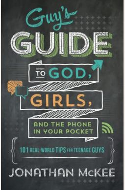 The Guy's Guide To God, Girls, And The Phone In Your Pocket: 101 Real-World Tips For Teenaged Guys