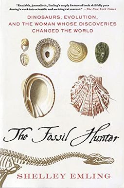 The Fossil Hunter: Dinosaurs, Evolution, And The Woman Whose Discoveries Changed The World The Fossil Hunter: Dinosaurs, Evolution, And The Woman Whose Discoveries Changed The World