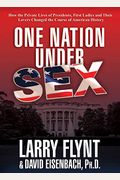 One Nation Under Sex: How The Private Lives Of Presidents, First Ladies And Their Lovers Changed The Course Of American History