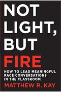 Not Light, But Fire: How To Lead Meaningful Race Conversations In The Classroom