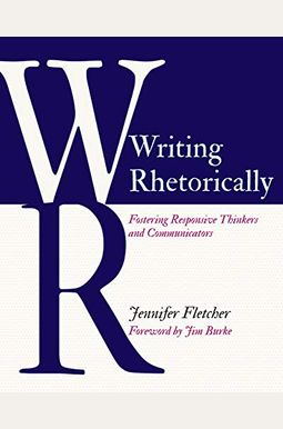 Writing Rhetorically: Fostering Responsive Thinkers And Communicators Writing Rhetorically: Fostering Responsive Thinkers And Communicators