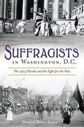 Suffragists In Washington, Dc: The 1913 Parade And The Fight For The Vote