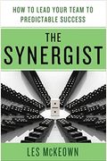 The Synergist: How To Lead Your Team To Predictable Success: How To Lead Your Team To Predictable Success
