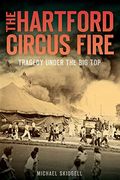 The Hartford Circus Fire: Tragedy Under The Big Top