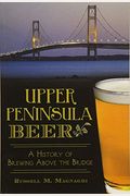 Upper Peninsula Beer:: A History Of Brewing Above The Bridge